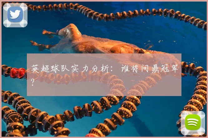 英超球队实力分析：谁将问鼎冠军？