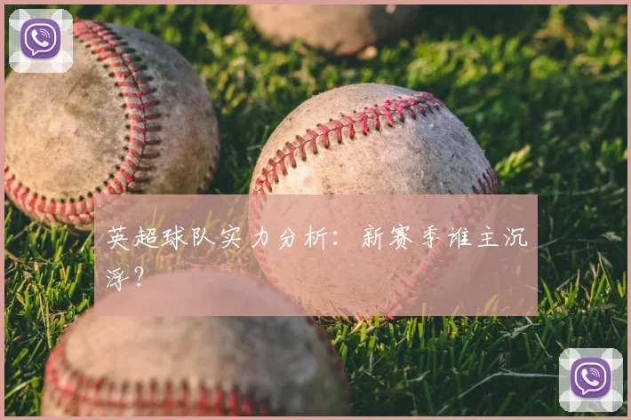 英超球队实力分析:新赛季谁主沉浮?