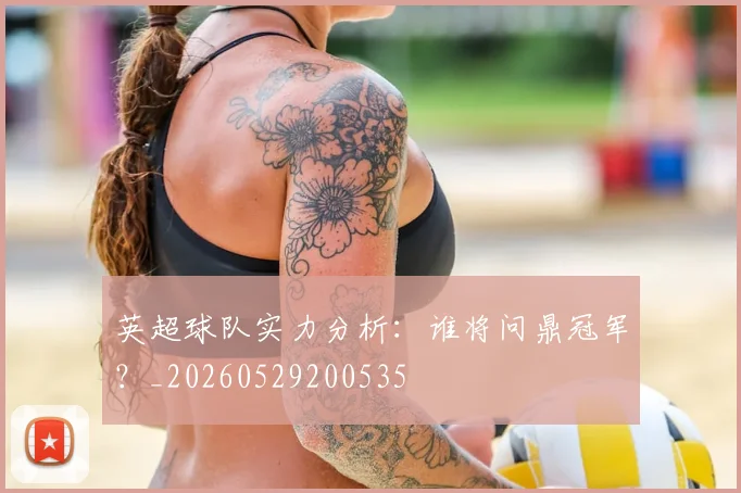 英超球队实力分析:谁将问鼎冠军?_20260529200535